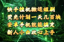 快手挂G搬运短剧玩法，荧光计划一天轻松几张到四位数，安卓手机就能操作【揭秘】