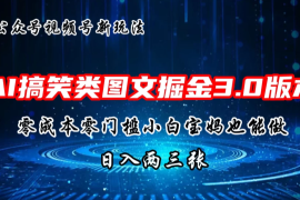 AI搞笑类图文掘金3.0玩法，十分钟一个原创，小白宝妈轻松上手，日入两三张