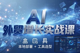 （17784期）AI 外贸增长实战课：本地部署   工具选型，一站式搭建可落地自动化外贸系统