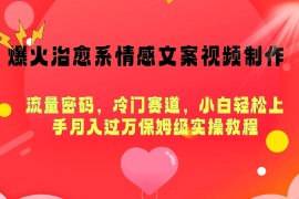 爆火治愈系情感文案视频制作，流量密码，冷门赛道，小白轻松上手月入过万保姆级