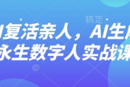 AI“复活”亲人，AI生成永生数字人实战课