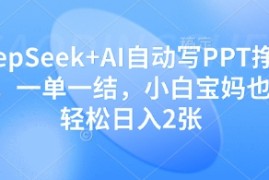 DeepSeek AI自动写PPT挣稿费，一单一结，小白宝妈也能轻松日入2张
