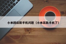 小米回应新手机问题（小米出新手机了）