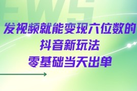 发视频就能变现六位数的抖音新玩法，0基础当天出单