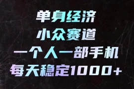 单身经济小众赛道，一个人一部手机，每天稳定1000 ，利用下班碎片时间即可【揭秘】