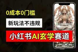 小红书玄学赛道AI新玩法，不违规不封号，0成本0投入，AI批量生成，已有账号变现2w 【揭秘】