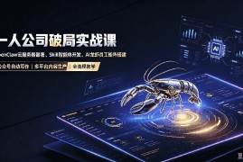 一人公司破局实战课｜OpenClaw云服务器部署、Skill智能体开发、AI龙虾员工矩阵搭建，公众号自动写作与多平台内容…