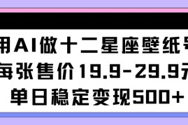 用AI做十二星座壁纸号每张售价19元单日变现500适合小白操作