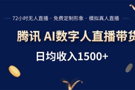 （15538期）腾讯AI数字人直播带货，72小时无人值守，小白易上手，日入1500 