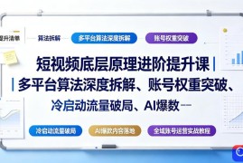 短视频底层原理进阶提升课｜多平台算法深度拆解、账号权重突破、冷启动流量破局、AI爆款内容落地与全域账号运营实战教程