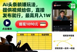 AI头条躺賺玩法，提供视频给你，直接发布就行，最高月入1W 【揭秘】