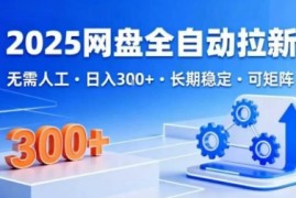 2025网盘全自动拉新，无需人工，日入3张，长期稳定，可矩阵【揭秘】