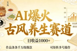 AI爆火古风养生赛道，日收益1k 单条作品点赞破万 ，可矩阵多号操作【揭秘】