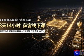 众乐乐老苏矩阵获客线下课：3天14小时×基建三件套×风控策略×抖音小红书矩阵×无人直播×GEO