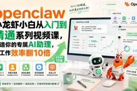 openclaw小龙虾小白从入门到精通系列视频课，打造你的专属AI助理，让工作效率翻10倍