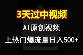 AI一键原创视频，3天过中视频，轻松上热门爆流量日入500 