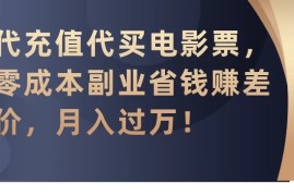 代充值代买电影票，零成本副业省钱赚差价，月入过万！