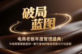 电商老板年度管理盛典：为电商管理者提供一套可落地的破局思路与行动蓝图