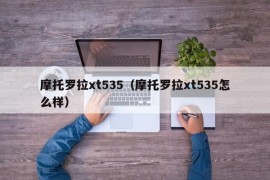 摩托罗拉xt535（摩托罗拉xt535怎么样）
