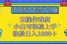 怀旧情怀老物件项目，无操作难度，小白可轻松上手，轻松日入1000 【揭秘】