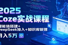 （15966期）2025 Coze实战课程，智能体搭建 DeepSeek接入 知识库管理，月入5万