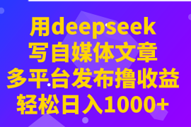 用deepseek写自媒体文章，多平台发布撸收益，轻松日入1000 ！