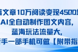 一篇文章10W阅读变现1k，AI全自动制作图文内容，蓝海玩法流量大，小白新手一部手机可做【项目拆解】