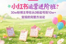 （15318期）小红书运营进阶班：30w粉博主带你从0粉起号到10w 变现的完整方法论
