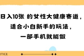 女性大健康赛道，适合小白新手的玩法，一部手机就能做，日入多张