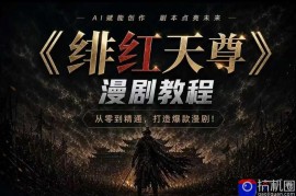 绯红天尊AI漫剧系统教程｜从零入门到精通，工具运用 剧本创作 爆款逻辑 提示词素材 镜头剪辑，全套爆款漫剧落地实战课