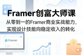 Framer创富大师课，从零到一的Framer商业实战能力，实现设计技能向稳定收入的转化