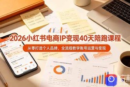 2026小红书电商IP变现40天陪跑课程-11期，从零打造个人品牌，全流程教学账号运营与变现