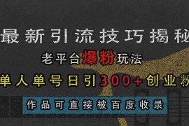 （13445期）最新引流技巧揭秘，老平台爆粉玩法，单人单号日引300 创业粉，作品可直…