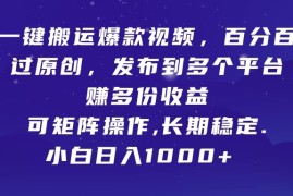 一键搬运爆款视频，百分百过原创，发布到多个平台赚多份收益，可矩阵操作，长期稳定，小白也能日入1000 ,