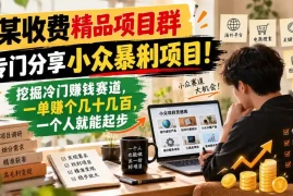 某收费精品项目群，专门分享小众暴俐项目！挖掘冷门赚钱赛道，一单赚个几十几百，一个人就能起步
