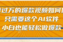 （15121期）点赞过万的爆款视频如何做？只需要这个AI软件，小白也能轻松做爆款