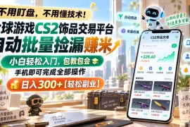 全球游戏CS2饰品交易平台自动批量捡漏赚米，小白轻松入门，包教包会，手机即可完成全部操作，日入300 【轻松副业】
