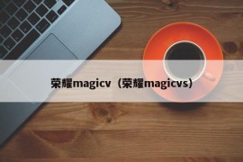 荣耀magicv（荣耀magicvs）