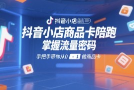 抖音小店商品卡陪跑，掌握流量密码，手把手带你从0-1做商品卡
