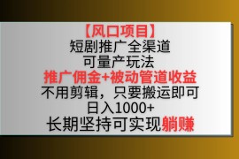 风口项目，短剧推广全渠道最新双重收益玩法，推广佣金管道收益，无脑搬运日入1000 