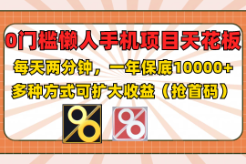 0门槛懒人手机项目，每天2分钟，一年10000 多种方式可扩大收益（抢首码）