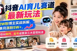 抖音AI育儿赛道最新玩法：12W粉博主实战拆解，单月涨粉5W ，教你AI制作、起号运营及三大变现玩法