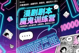 （16553期）漫剧剧本魔鬼特训营：沙雕漫创作、动态漫写作、过稿签约，稳定月入1万 