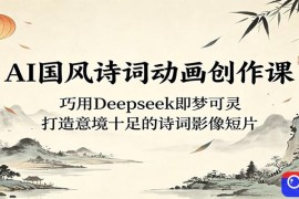 AI国风诗词动画创作课：巧用Deepseek即梦可灵，打造意境十足的诗词影像短片