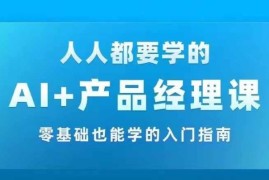 AI  产品经理实战项目必修课，从零到一教你学ai，零基础也能学的入门指南
