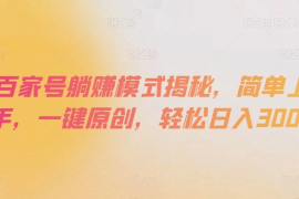 百家号躺赚模式揭秘，简单上手，一键原创，轻松日入300 