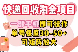快递回收淘金项目，一部手机即可操作，单号保底30-50 ，可矩阵放大