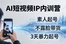 2026AI短视频IP内训营：从素人起号到不露脸带货，3天暴力起号全流程拆解