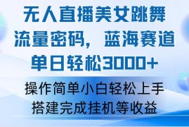 （12088期）快手无人直播美女跳舞，轻松日入3000 ，流量密码，蓝海赛道，上手简单…