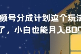 视频号分成计划这个玩法太牛了，小白也能月入8k 